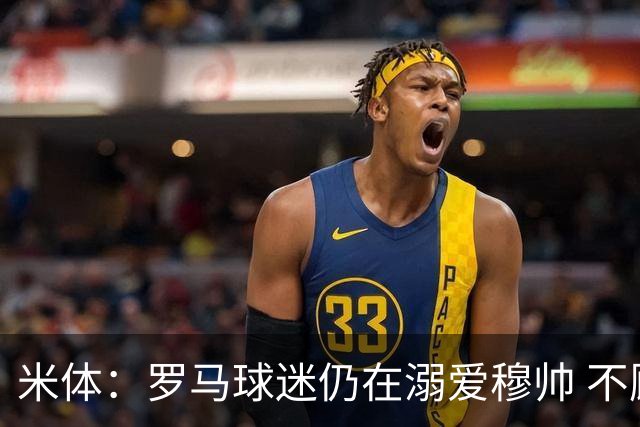 米体：罗马球迷仍在溺爱穆帅 不顾一切的支持他